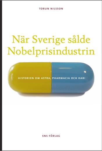 När Sverige Sålde Nobelprisindustrin - Historien Om Astra, Pharmacia Och Kabi